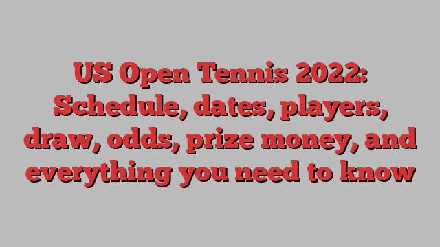 US Open Tennis 2022: Schedule, dates, players, draw, odds, prize money, and everything you need to know