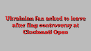 Ukrainian fan asked to leave after flag controversy at Cincinnati Open