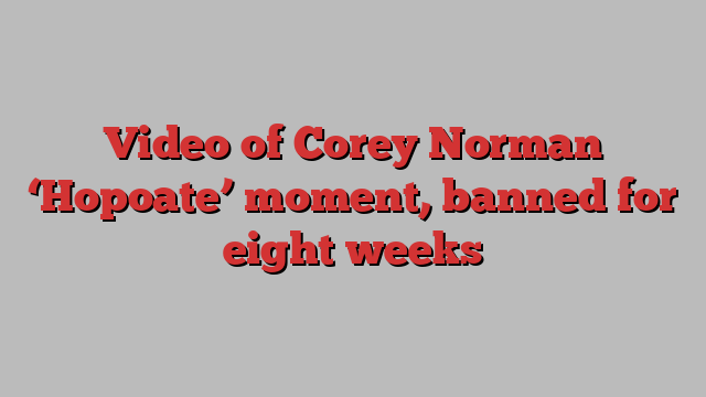 Video of Corey Norman ‘Hopoate’ moment, banned for eight weeks