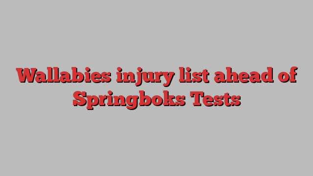 Wallabies injury list ahead of Springboks Tests