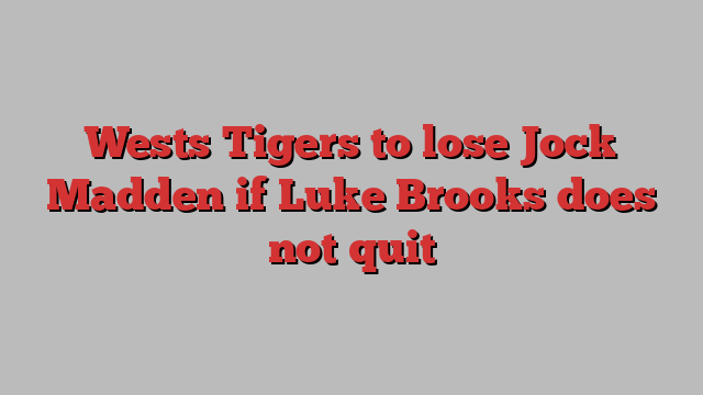 Wests Tigers to lose Jock Madden if Luke Brooks does not quit