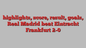 highlights, score, result, goals, Real Madrid beat Eintracht Frankfurt 2-0