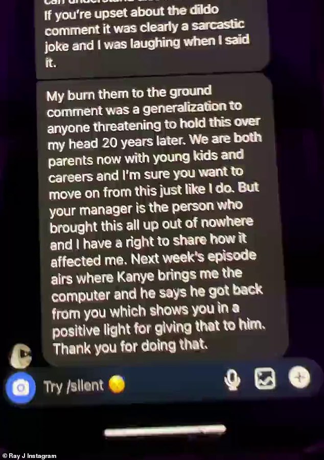 Kardashian wrote: 'It was upsetting to have to deal with and I am sure can understand how that feels. My "burn them to the ground" comment was a generalization to anyone threatening to hold this over my head 20 years later. We are both parents now with young kids and careers and I'm sure you want to move on from this just like I do. But your manager is the person who brought this all up out of nowhere and I have a right to share how it affected me. 'Next week's episode airs where Kanye brings me the computer and he says he got back from you, which shows you in a positive light for giving that to him. Thank you for doing that. Just spoke with my team. We will get something out tomorrow morning to clarify that this was a joke and that you would never gave done something like this. Hope this helps and I'm sorry [too]'