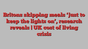 Britons skipping meals ‘just to keep the lights on’, research reveals | UK cost of living crisis