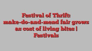 Festival of Thrift: make-do-and-mend fair grows as cost of living bites | Festivals