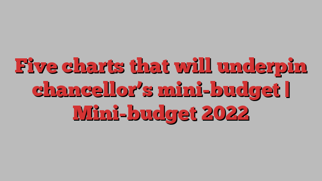 Five charts that will underpin chancellor’s mini-budget | Mini-budget 2022