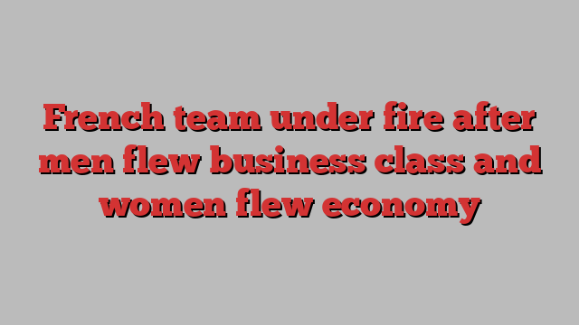 French team under fire after men flew business class and women flew economy