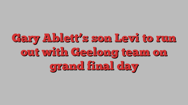 Gary Ablett’s son Levi to run out with Geelong team on grand final day