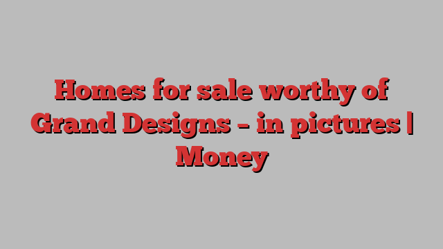 Homes for sale worthy of Grand Designs – in pictures | Money