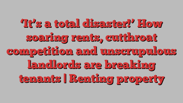 ‘It’s a total disaster!’ How soaring rents, cutthroat competition and unscrupulous landlords are breaking tenants | Renting property