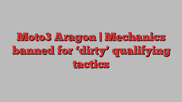 Moto3 Aragon | Mechanics banned for ‘dirty’ qualifying tactics