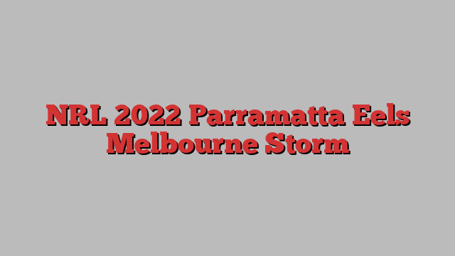 NRL 2022 Parramatta Eels Melbourne Storm