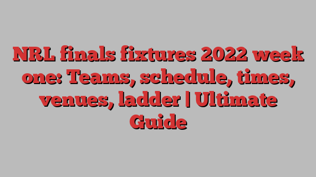 NRL finals fixtures 2022 week one: Teams, schedule, times, venues, ladder | Ultimate Guide