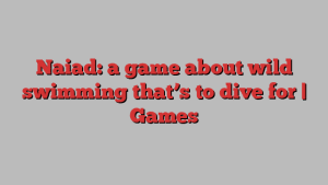 Naiad: a game about wild swimming that’s to dive for | Games