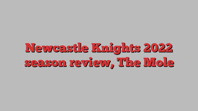 Newcastle Knights 2022 season review, The Mole