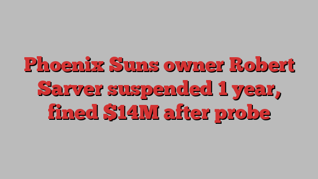 Phoenix Suns owner Robert Sarver suspended 1 year, fined $14M after probe