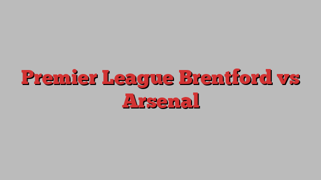 Premier League Brentford vs Arsenal