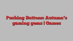 Pushing Buttons: Autumn’s gaming gems | Games