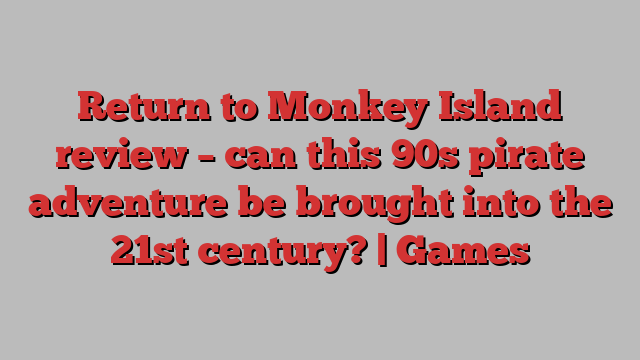 Return to Monkey Island review – can this 90s pirate adventure be brought into the 21st century? | Games