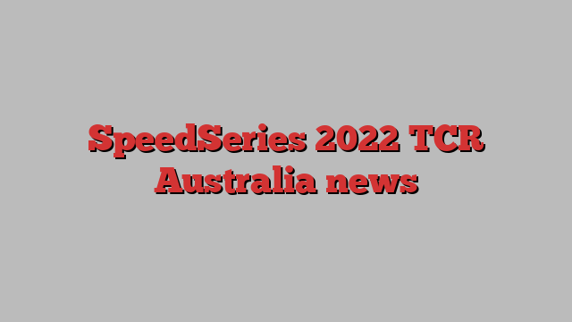 SpeedSeries 2022 TCR Australia news