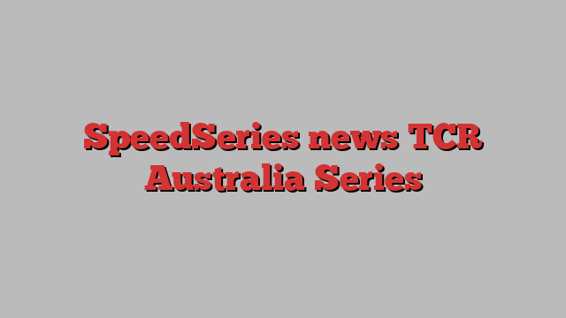 SpeedSeries news TCR Australia Series