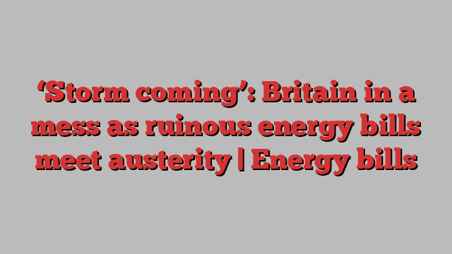 ‘Storm coming’: Britain in a mess as ruinous energy bills meet austerity | Energy bills