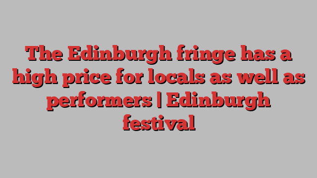 The Edinburgh fringe has a high price for locals as well as performers | Edinburgh festival