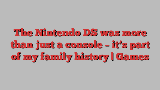 The Nintendo DS was more than just a console – it’s part of my family history | Games