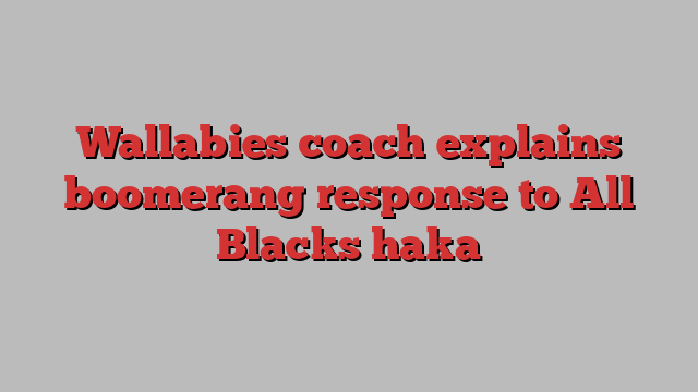 Wallabies coach explains boomerang response to All Blacks haka