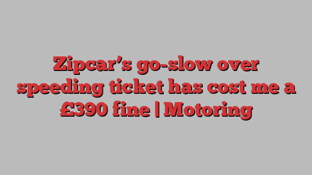 Zipcar’s go-slow over speeding ticket has cost me a £390 fine | Motoring