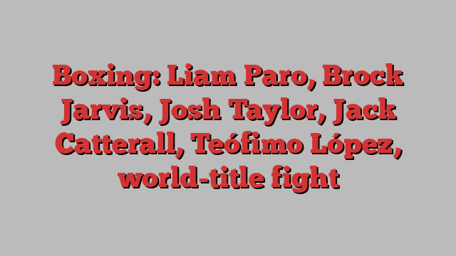 Boxing: Liam Paro, Brock Jarvis, Josh Taylor, Jack Catterall, Teófimo López, world-title fight