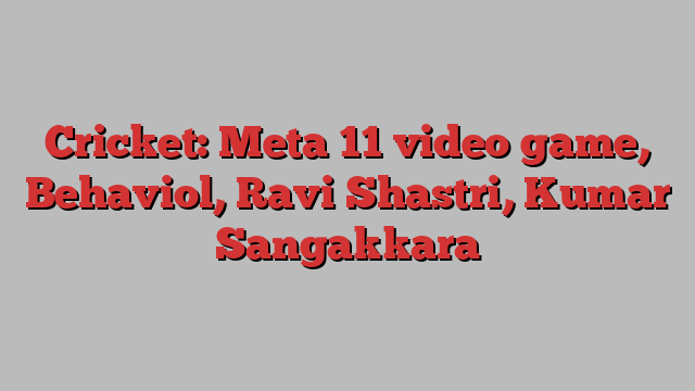 Cricket: Meta 11 video game, Behaviol, Ravi Shastri, Kumar Sangakkara