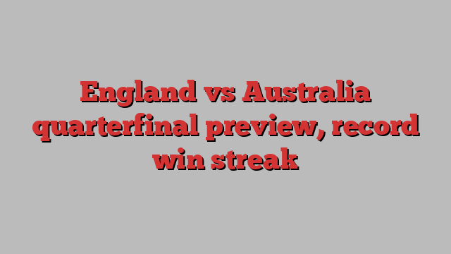 England vs Australia quarterfinal preview, record win streak