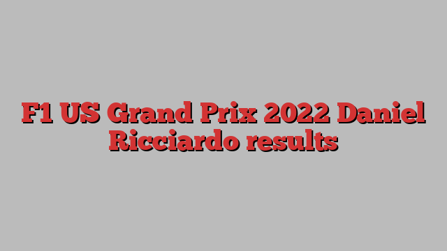 F1 US Grand Prix 2022 Daniel Ricciardo results