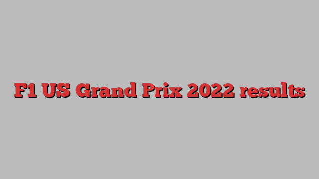 F1 US Grand Prix 2022 results