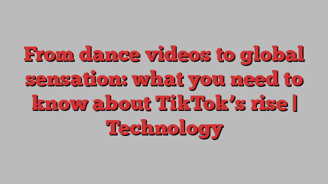 From dance videos to global sensation: what you need to know about TikTok’s rise | Technology