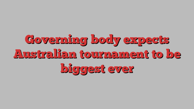 Governing body expects Australian tournament to be biggest ever