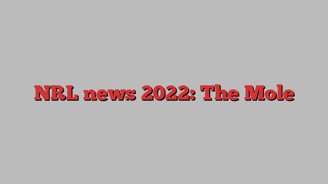 NRL news 2022: The Mole