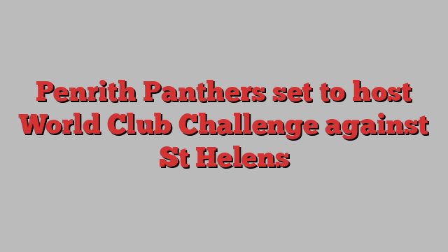 Penrith Panthers set to host World Club Challenge against St Helens