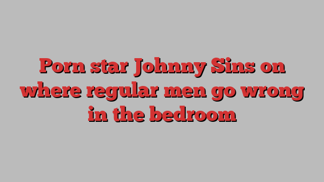 Porn Star Johnny Sins On Where Regular Men Go Wrong In The Bedroom Sky News The Latest News 8333