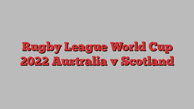 Rugby League World Cup 2022 Australia v Scotland