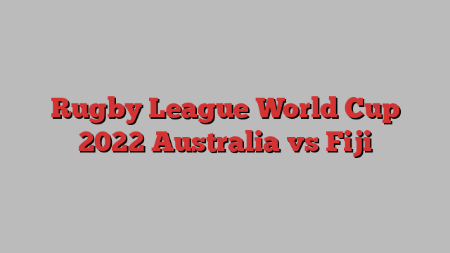 Rugby League World Cup 2022 Australia vs Fiji