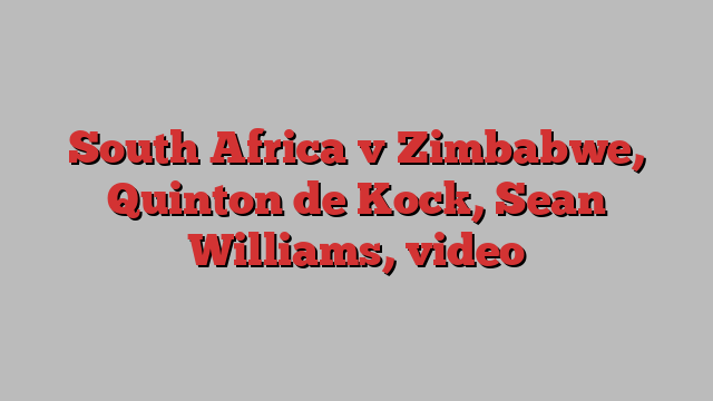 South Africa v Zimbabwe, Quinton de Kock, Sean Williams, video