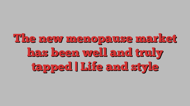 The new menopause market has been well and truly tapped | Life and style