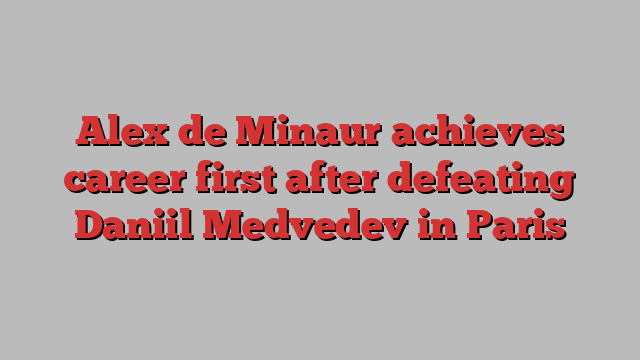 Alex de Minaur achieves career first after defeating Daniil Medvedev in Paris