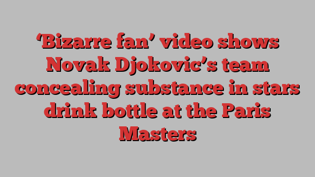 ‘Bizarre fan’ video shows Novak Djokovic’s team concealing substance in stars drink bottle at the Paris Masters