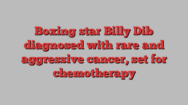 Boxing star Billy Dib diagnosed with rare and aggressive cancer, set for chemotherapy