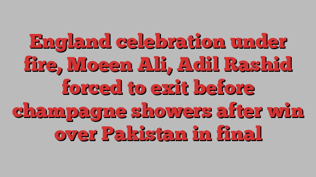 England celebration under fire, Moeen Ali, Adil Rashid forced to exit before champagne showers after win over Pakistan in final