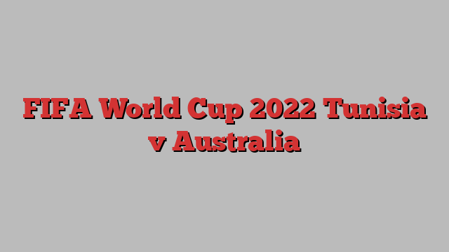 FIFA World Cup 2022 Tunisia v Australia