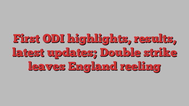 First ODI highlights, results, latest updates; Double strike leaves England reeling